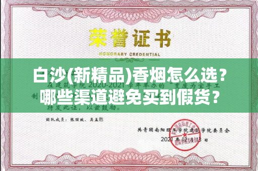 白沙(新精品)香烟怎么选？哪些渠道避免买到假货？