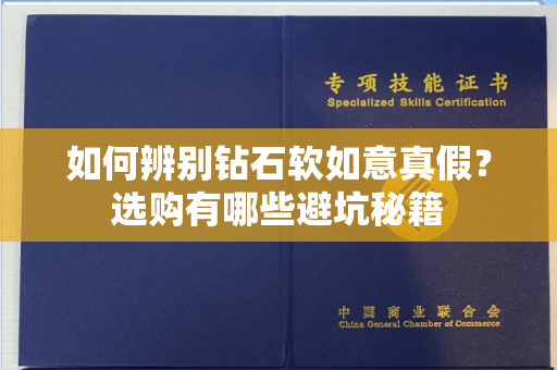 如何辨别钻石软如意真假?选购有哪些避坑秘籍 如何辨别钻石软如意真假?选购有哪些避坑秘籍